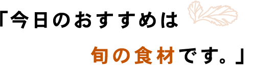 「今日のおすすめは旬の食材です。」