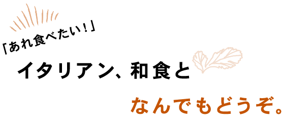 「あれ食べたい！」イタリアン、和食となんでもどうぞ。
