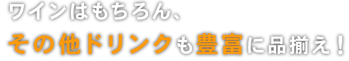 ワインはもちろんその他ドリンクも豊富に品揃え！