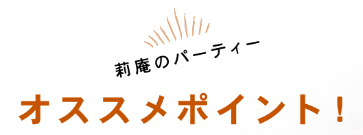 莉庵のPartyオススメPoint！