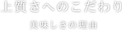 上質さへのこだわり～美味しさの理由～