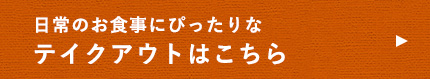 日常のお食事にぴったりなテイクアウトはこちら