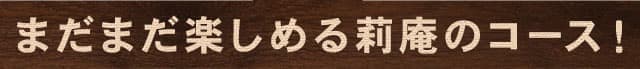 まだまだ楽しめる莉庵のコース